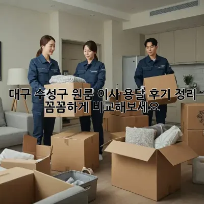 대구 수성구 원룸 이사, 용달 후기 정리: 꼼꼼하게 비교해보세요!