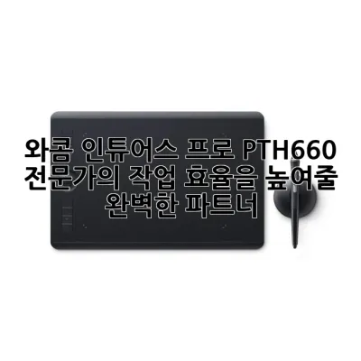 와콤 인튜어스 프로 PTH-660: 전문가의 작업 효율을 높여줄 완벽한 파트너