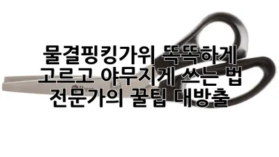 물결핑킹가위 똑똑하게 고르고 야무지게 쓰는 법: 전문가의 꿀팁 대방출!