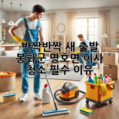 ✨ 반짝반짝 새 출발! 봉화군 명호면 이사 청소 필수 이유 🏡